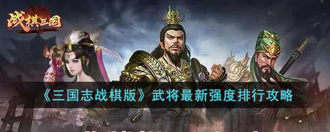 三国志战棋版武将强度怎么排行-武将最佳强度排行攻略